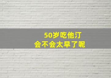 50岁吃他汀会不会太早了呢