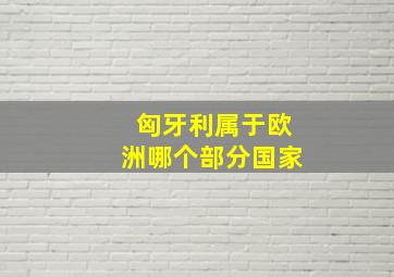 匈牙利属于欧洲哪个部分国家