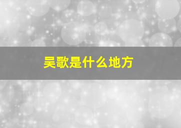 吴歌是什么地方