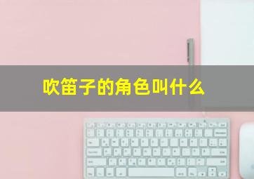 吹笛子的角色叫什么