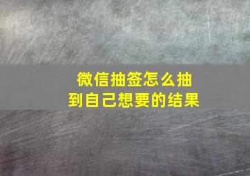 微信抽签怎么抽到自己想要的结果