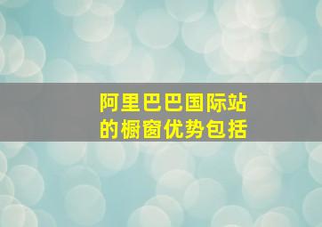 阿里巴巴国际站的橱窗优势包括