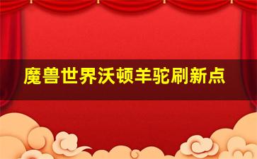 魔兽世界沃顿羊驼刷新点